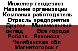 Инженер-геодезист › Название организации ­ Компания-работодатель › Отрасль предприятия ­ Другое › Минимальный оклад ­ 1 - Все города Работа » Вакансии   . Челябинская обл.,Магнитогорск г.